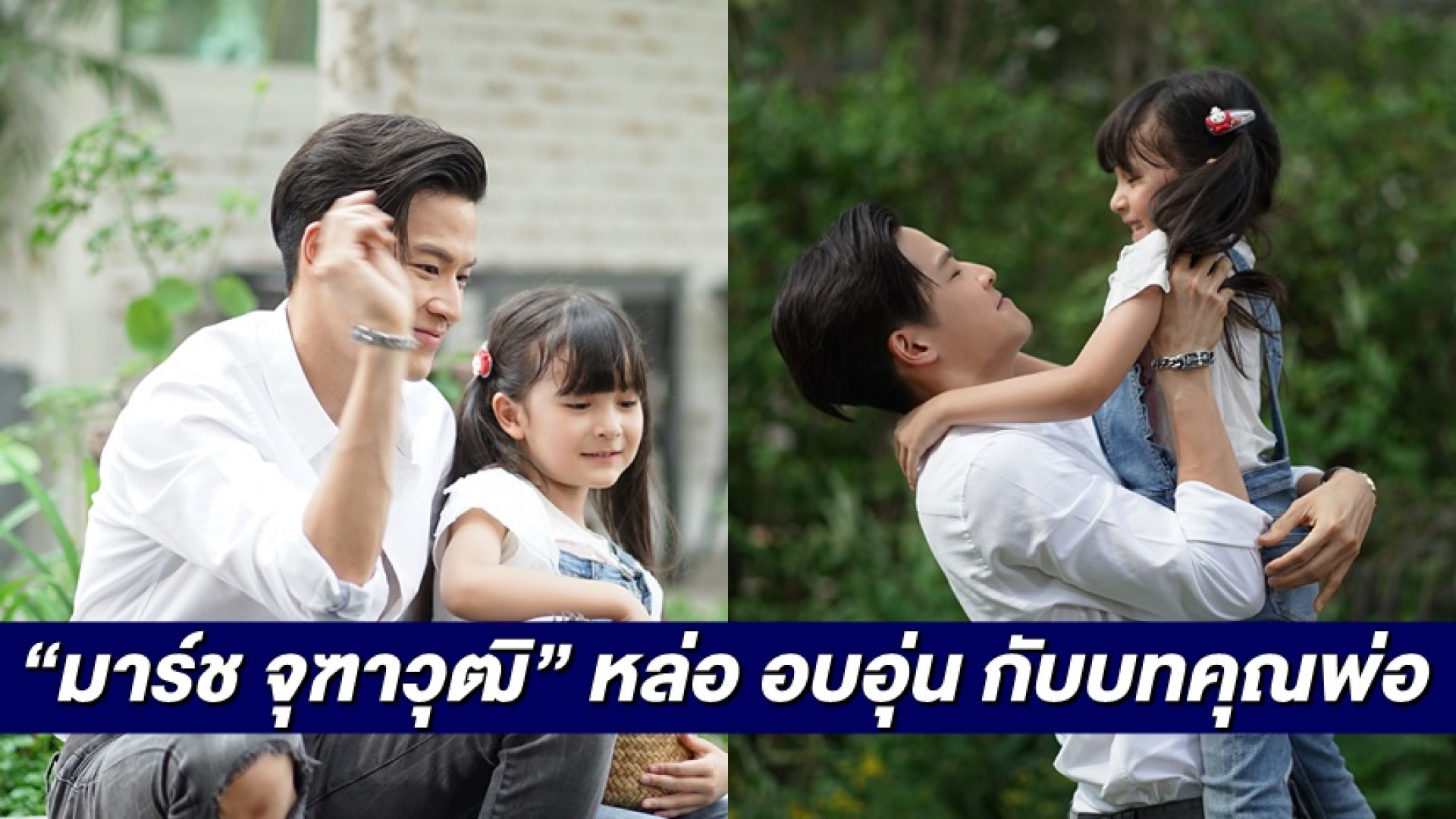 “มาร์ช จุฑาวุฒิ” แด๊ดดี้หล่อบอกต่อด้วย สุดอบอุ่นกับบท “พ่อดูแลน้อง “น้องแก้มใส”